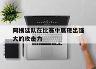 金年会官方入口-阿根廷队在比赛中展现出强大的攻击力(阿根廷队在比赛中展现出强大的攻击力英语)