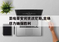 金年会官方网站-圣埃蒂安将挑战尼斯,主场尽力确保胜利的简单介绍