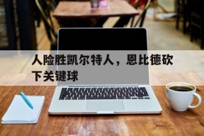 金年会官方网站-人险胜凯尔特人，恩比德砍下关键球的简单介绍