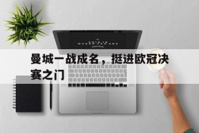 金年会共享联赛-曼城一战成名，挺进欧冠决赛之门的简单介绍