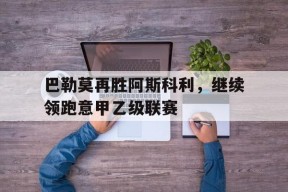 金年会共享联赛-巴勒莫再胜阿斯科利，继续领跑意甲乙级联赛