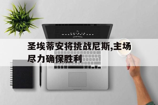 圣埃蒂安将挑战尼斯,主场尽力确保胜利的简单介绍